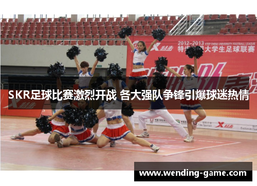 SKR足球比赛激烈开战 各大强队争锋引爆球迷热情
