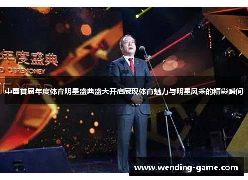 中国首届年度体育明星盛典盛大开启展现体育魅力与明星风采的精彩瞬间