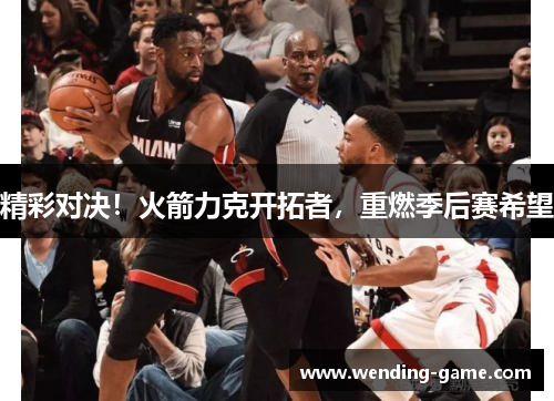 精彩对决！火箭力克开拓者，重燃季后赛希望